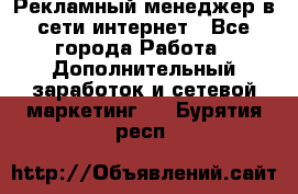 Рекламный менеджер в сети интернет - Все города Работа » Дополнительный заработок и сетевой маркетинг   . Бурятия респ.